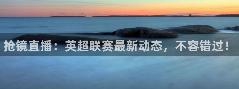 火凤直播五大联赛：抢镜直播：英超联赛最新动态，不容错过！