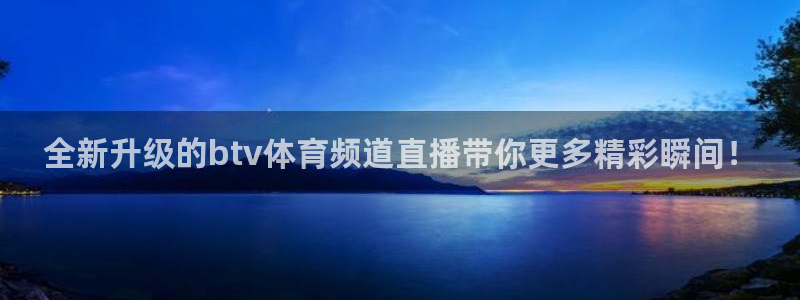 火凤体育：全新升级的btv体育频道直播带你更多精彩瞬间！