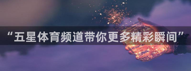 nba直播火凤直播：“五星体育频道带你更多精彩瞬间”