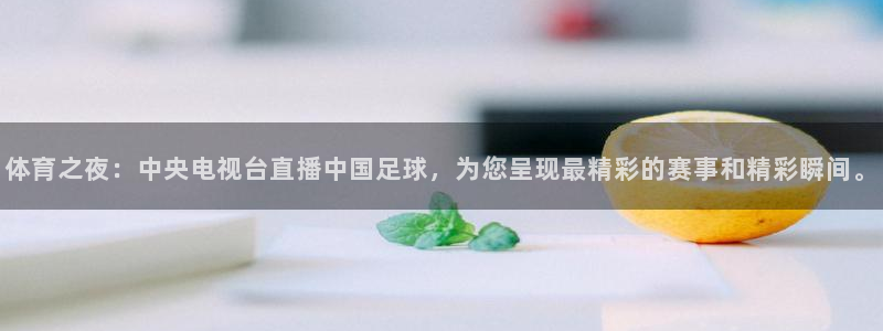 火凤体育直播高清入口：体育之夜：中央电视台直播中国足球，为您呈现最精彩的赛事和精彩瞬间。