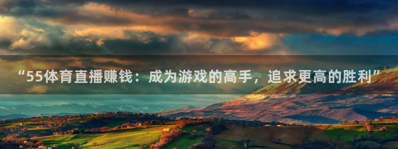 火凤直播体育官网入口在线观看：“55体育直播赚钱：成为游戏的高手，追求更高的胜利”