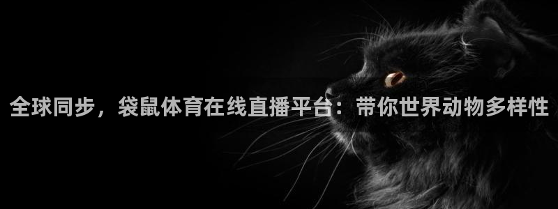 火凤体育免费直播在线观看：全球同步，袋鼠体育在线直播平台：带你世界动物多样性