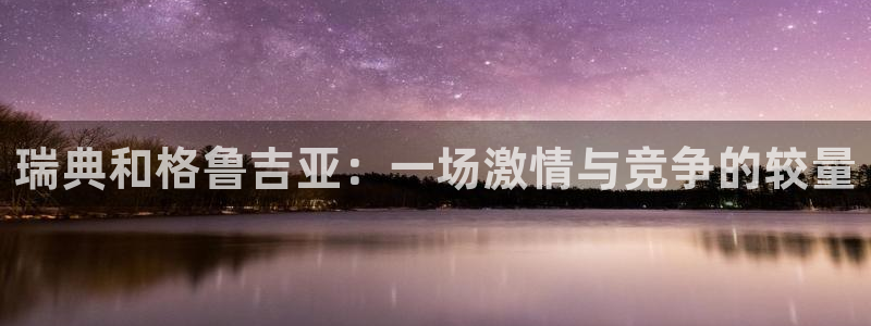 火凤体育nba直播：瑞典和格鲁吉亚：一场激情与竞争的较量