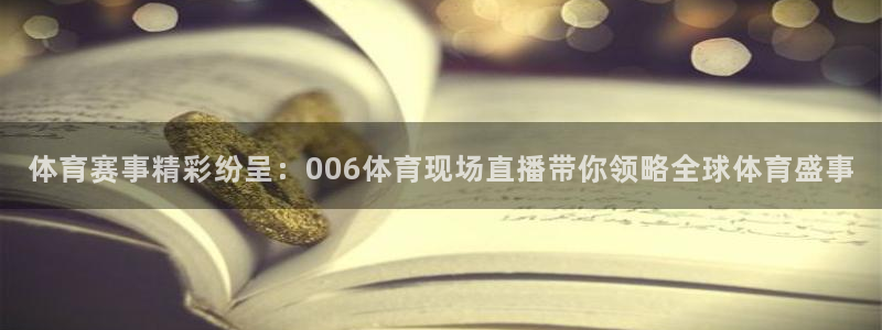 火凤足球直播：体育赛事精彩纷呈：006体育现场直播带你领略全球体育盛事