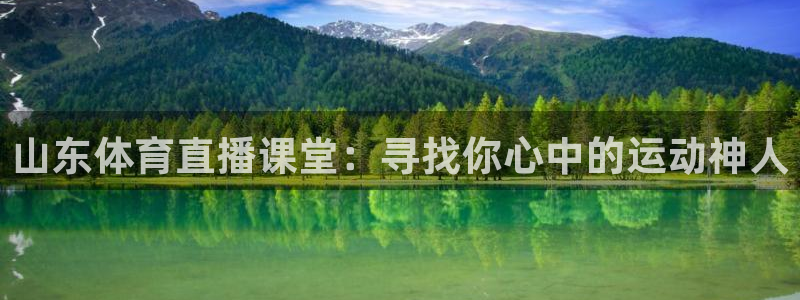 火凤直播体育直播最新赛程：山东体育直播课堂：寻找你心中的运动神人