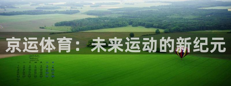 火凤斗球直播体育：京运体育：未来运动的新纪元
